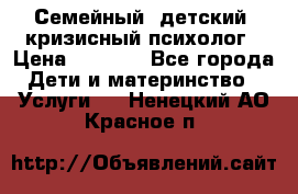 Семейный, детский, кризисный психолог › Цена ­ 2 000 - Все города Дети и материнство » Услуги   . Ненецкий АО,Красное п.